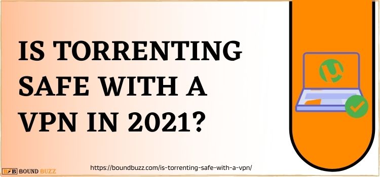 Is Torrenting Safe With a VPN In 2022 – Reason To Use VPN