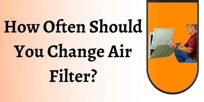 How Often Should You Change Air Filter?